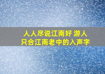 人人尽说江南好 游人只合江南老中的入声字